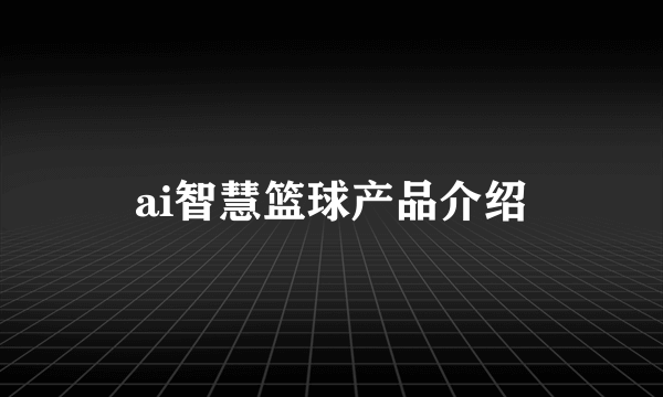 ai智慧篮球产品介绍