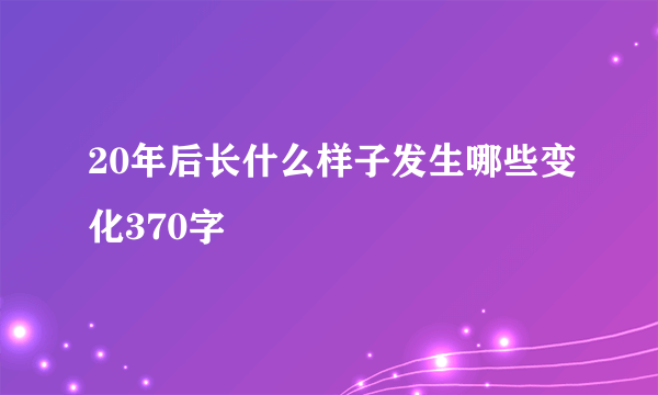 20年后长什么样子发生哪些变化370字