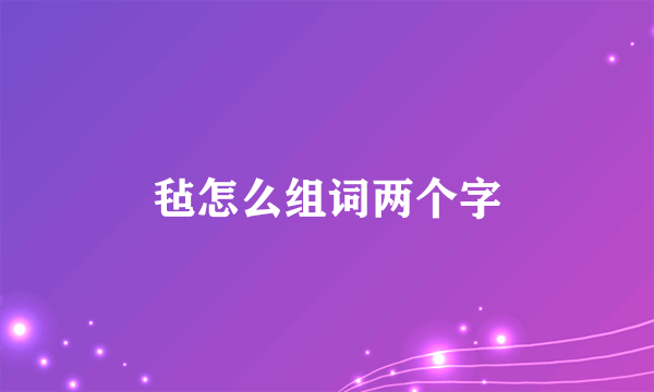 毡怎么组词两个字