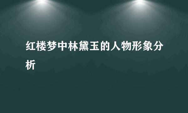 红楼梦中林黛玉的人物形象分析