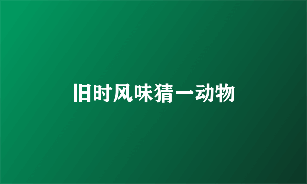 旧时风味猜一动物