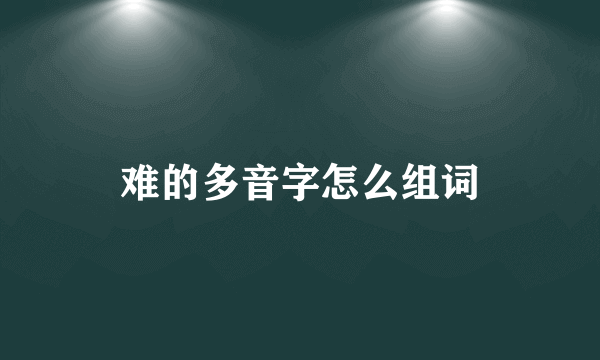 难的多音字怎么组词
