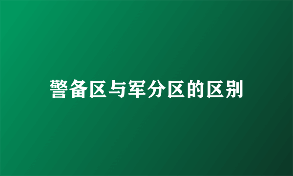 警备区与军分区的区别