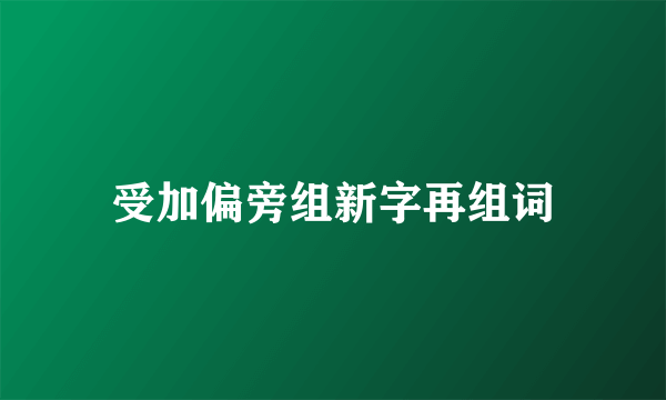 受加偏旁组新字再组词