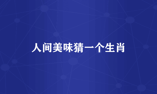 人间美味猜一个生肖