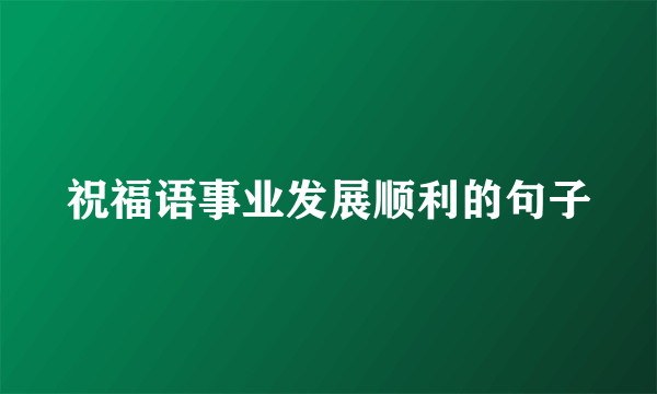 祝福语事业发展顺利的句子