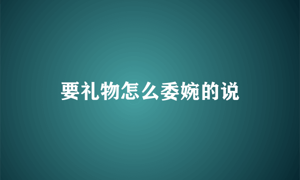 要礼物怎么委婉的说