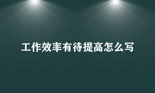 工作效率有待提高怎么写