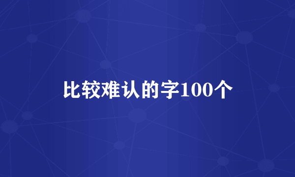 比较难认的字100个