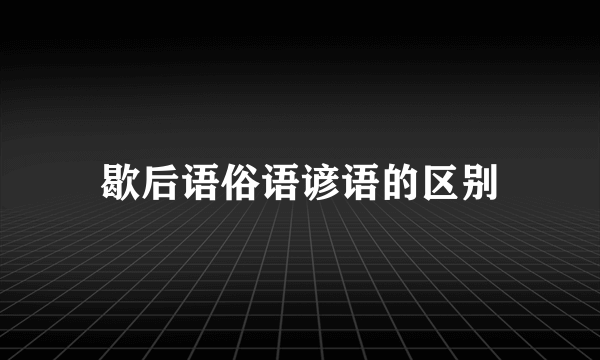 歇后语俗语谚语的区别