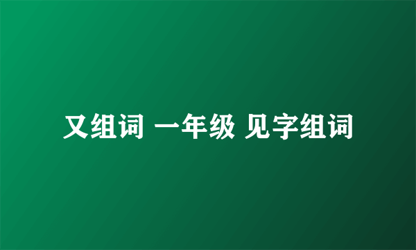 又组词 一年级 见字组词