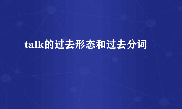 talk的过去形态和过去分词
