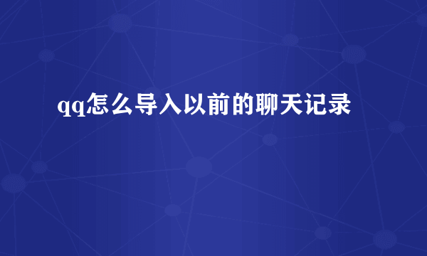 qq怎么导入以前的聊天记录
