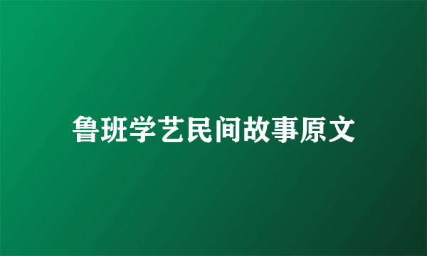 鲁班学艺民间故事原文