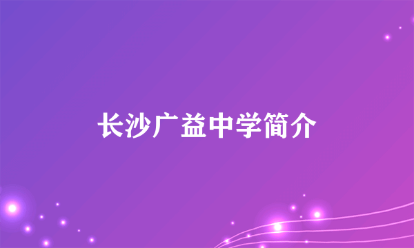 长沙广益中学简介