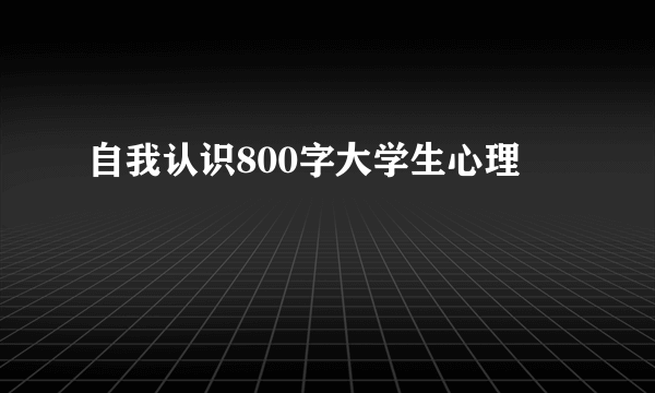 自我认识800字大学生心理