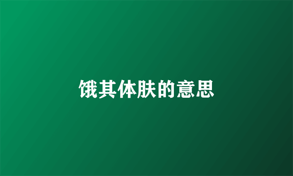 饿其体肤的意思