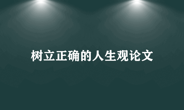 树立正确的人生观论文