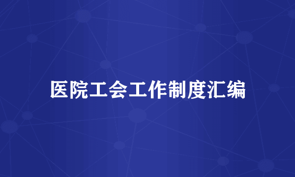医院工会工作制度汇编