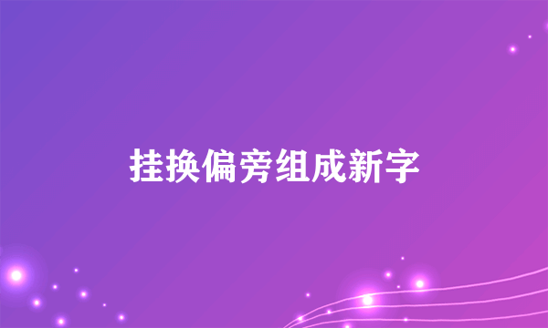 挂换偏旁组成新字