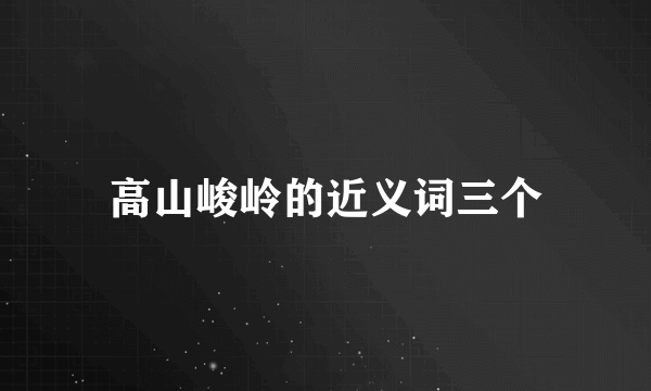 高山峻岭的近义词三个