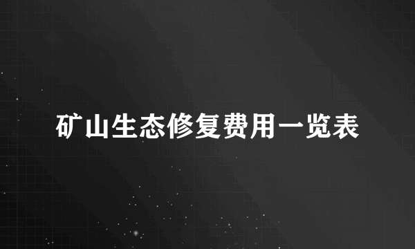 矿山生态修复费用一览表