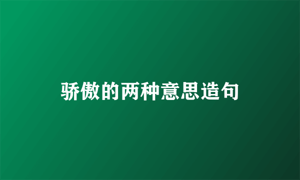骄傲的两种意思造句