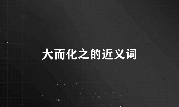 大而化之的近义词