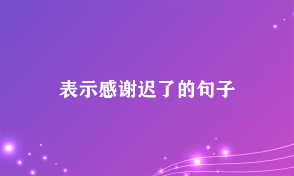表示感谢迟了的句子