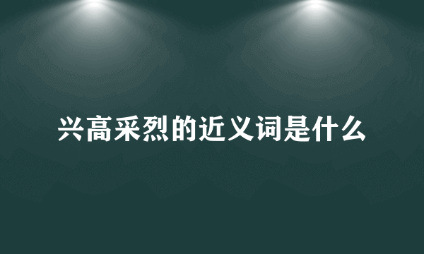兴高采烈的近义词是什么
