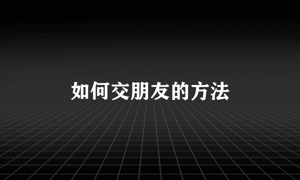 如何交朋友的方法