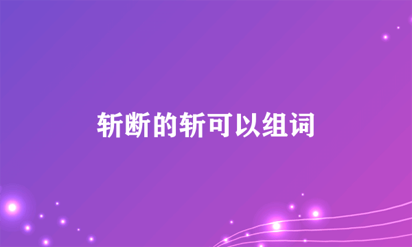 斩断的斩可以组词