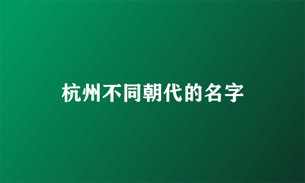 杭州不同朝代的名字