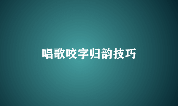 唱歌咬字归韵技巧