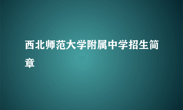 西北师范大学附属中学招生简章