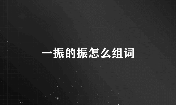 一振的振怎么组词