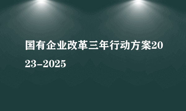 国有企业改革三年行动方案2023-2025
