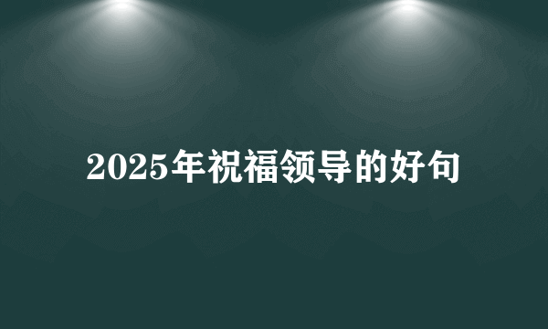 2025年祝福领导的好句