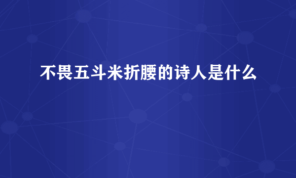 不畏五斗米折腰的诗人是什么