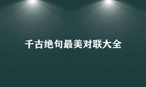 千古绝句最美对联大全