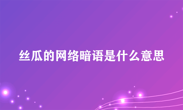 丝瓜的网络暗语是什么意思