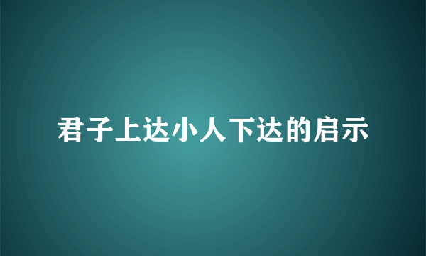 君子上达小人下达的启示