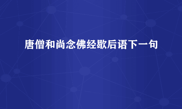 唐僧和尚念佛经歇后语下一句