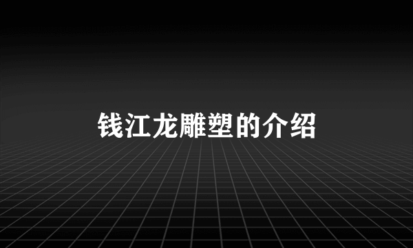 钱江龙雕塑的介绍