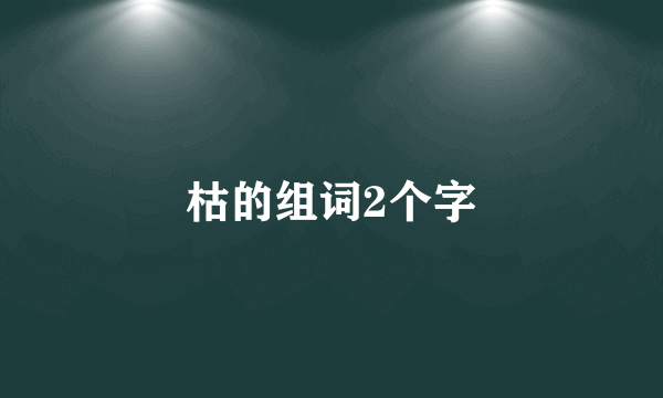 枯的组词2个字
