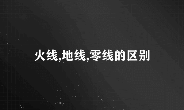 火线,地线,零线的区别