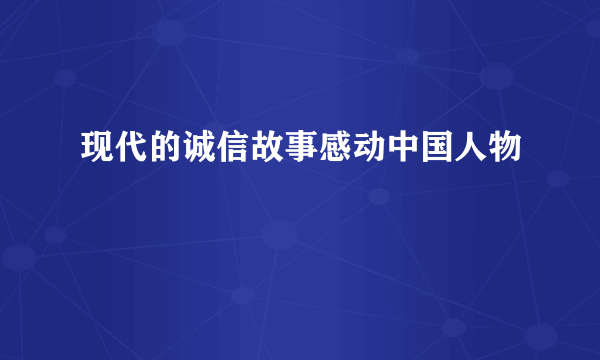 现代的诚信故事感动中国人物