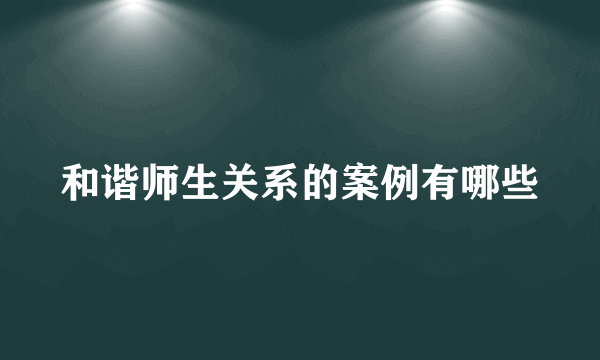 和谐师生关系的案例有哪些