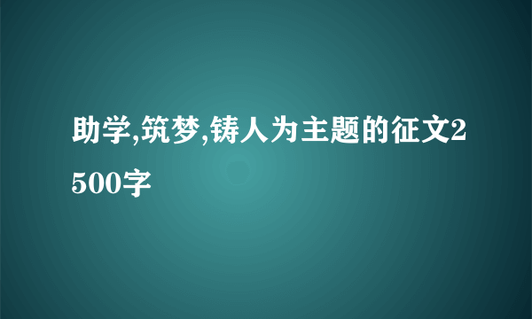 助学,筑梦,铸人为主题的征文2500字