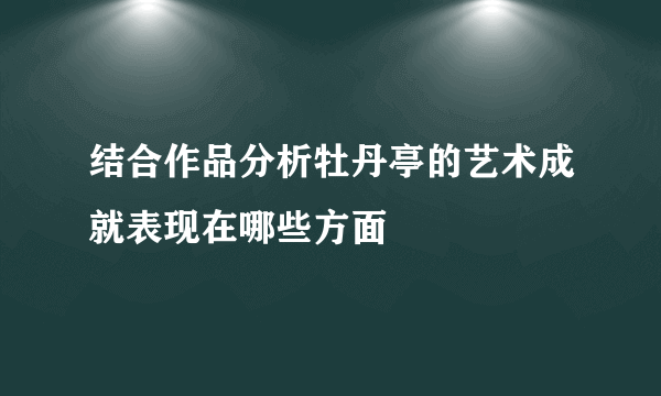 结合作品分析牡丹亭的艺术成就表现在哪些方面